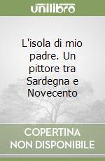 L'isola di mio padre. Un pittore tra Sardegna e Novecento libro