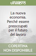 La nuova economia. Perché essere preoccupati per il futuro del lavoro libro