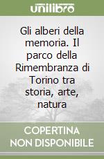 Gli alberi della memoria. Il parco della Rimembranza di Torino tra storia, arte, natura libro