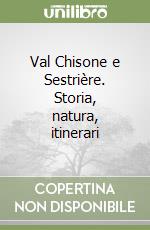 Val Chisone e Sestrière. Storia, natura, itinerari libro