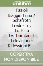 Fazioli Biaggio Erina / Schafroth Fredi - Io, Tu E La Tv. Bambini E Televisione: Riflessioni E Consigli Per Un Rapporto Corretto libro