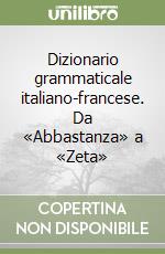 Dizionario grammaticale italiano-francese. Da «Abbastanza» a «Zeta» libro