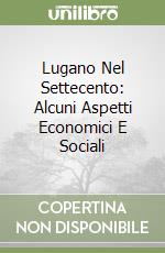 Lugano Nel Settecento: Alcuni Aspetti Economici E Sociali libro