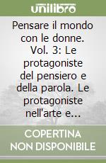 Pensare il mondo con le donne. Vol. 3: Le protagoniste del pensiero e della parola. Le protagoniste nell'arte e nella musica libro