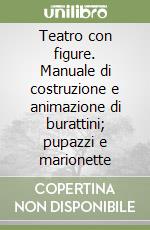 Teatro con figure. Manuale di costruzione e animazione di burattini; pupazzi e marionette libro