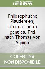 Philosophische Plaudereien; minima contra gentiles. Frei nach Thomas von Aquino libro