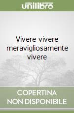 Vivere vivere meravigliosamente vivere libro