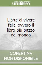 L'arte di vivere felici ovvero il libro più pazzo del mondo libro