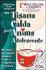 Una tisana calda per l'anima adolescente. 101 storie per scoprire gli amori, le vite e le esperienze dei giovani libro