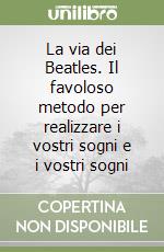 La via dei Beatles. Il favoloso metodo per realizzare i vostri sogni e i vostri sogni libro