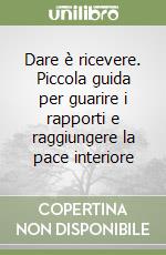 Dare è ricevere. Piccola guida per guarire i rapporti e raggiungere la pace interiore libro