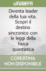 Diventa leader della tua vita. Scopri il destino sincronico con le leggi della fisica quantistica libro