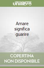 Amare significa guarire libro