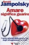 Amare significa guarire. I sette principi della guarigione degli atteggiamenti mentali libro