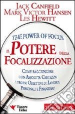 Il potere della focalizzazione. Come raggiungere con assoluta certezza i propri obiettivi di lavoro, personali e finanziari libro