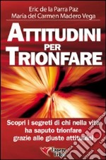 Attitudini per trionfare. Scopri i segreti di chi nella vita ha saputo trionfare grazie alle giuste attitudini libro