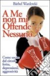 A me non mi offende nessuno. Come uscire dal circolo ferita-depressione-aggressività libro