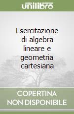 Esercitazione di algebra lineare e geometria cartesiana libro