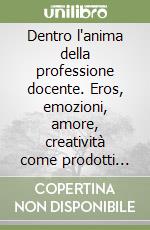 Dentro l'anima della professione docente. Eros, emozioni, amore, creatività come prodotti del cervello libro