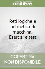 Reti logiche e aritmetica di macchina. Esercizi e test libro