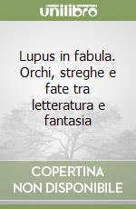 Lupus in fabula. Orchi, streghe e fate tra letteratura e fantasia libro