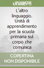 L'altro linguaggio. Unità di apprendimento per la scuola primaria sul corpo che comunica libro