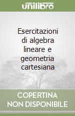 Esercitazioni di algebra lineare e geometria cartesiana libro