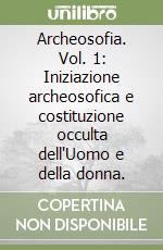 Archeosofia. Vol. 1: Iniziazione archeosofica e costituzione occulta dell'Uomo e della donna. libro