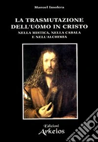 La trasmutazione dell'uomo in Cristo nella mistica, nella cabala e nell'alchimia