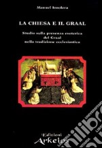 La chiesa e il Graal. Studio sulla presenza esoterica del Graal nella tradizione ecclesiastica libro