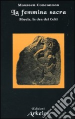 La femmina sacra. Sheela, la dea dei celti libro