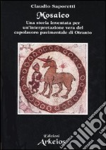 Mosaico. Una storia inventata per un'interpretazione vera del capolavoro pavimentale di Otranto libro