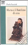 Marta e il bambino di cera libro di Faccioli Paola