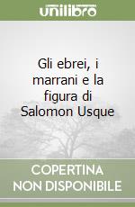 Gli ebrei, i marrani e la figura di Salomon Usque