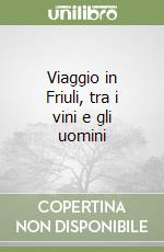 Viaggio in Friuli, tra i vini e gli uomini libro