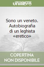 Sono un veneto. Autobiografia di un leghista «eretico» libro