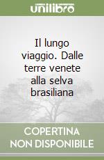 Il lungo viaggio. Dalle terre venete alla selva brasiliana libro