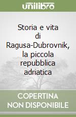 Storia e vita di Ragusa-Dubrovnik, la piccola repubblica adriatica libro