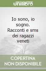 Io sono, io sogno. Racconti e sms dei ragazzi veneti libro