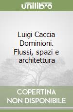 Luigi Caccia Dominioni. Flussi, spazi e architettura libro