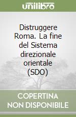 Distruggere Roma. La fine del Sistema direzionale orientale (SDO) libro