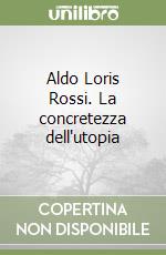 Aldo Loris Rossi. La concretezza dell'utopia libro