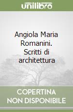 Angiola Maria Romanini. Scritti di architettura libro