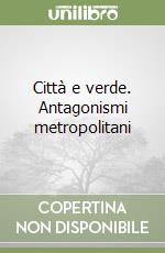 Città e verde. Antagonismi metropolitani libro