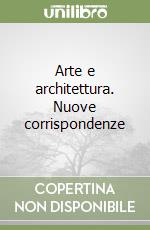 Arte e architettura. Nuove corrispondenze libro