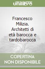 Francesco Milizia. Architetti di età barocca e tardobarocca libro