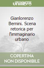 Gianlorenzo Bernini. Scena retorica per l'immaginario urbano libro