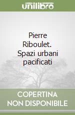 Pierre Riboulet. Spazi urbani pacificati libro