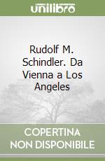 Rudolf M. Schindler. Da Vienna a Los Angeles libro