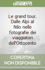 Le grand tour. Dalle Alpi al Nilo nelle fotografie dei viaggiatori dell'Ottocento